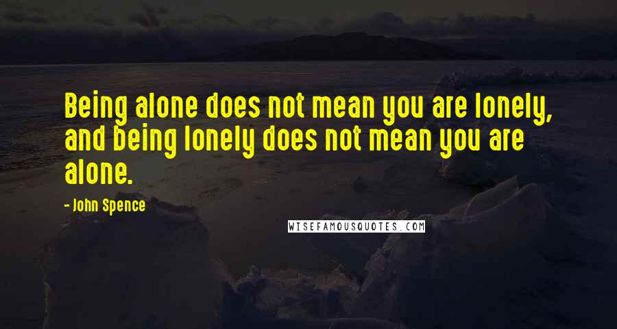 John Spence Quotes: Being alone does not mean you are lonely, and being lonely does not mean you are alone.