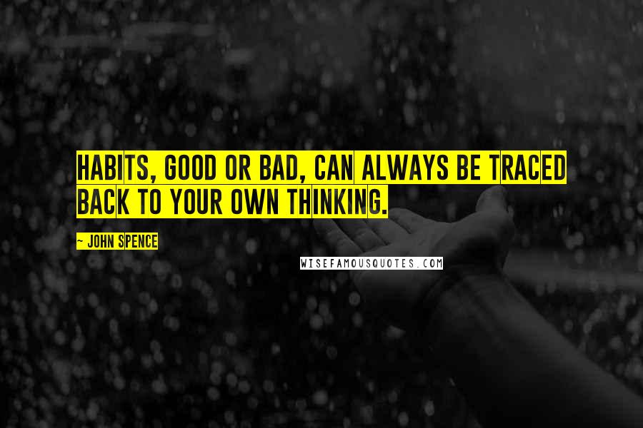 John Spence Quotes: Habits, good or bad, can always be traced back to your own thinking.