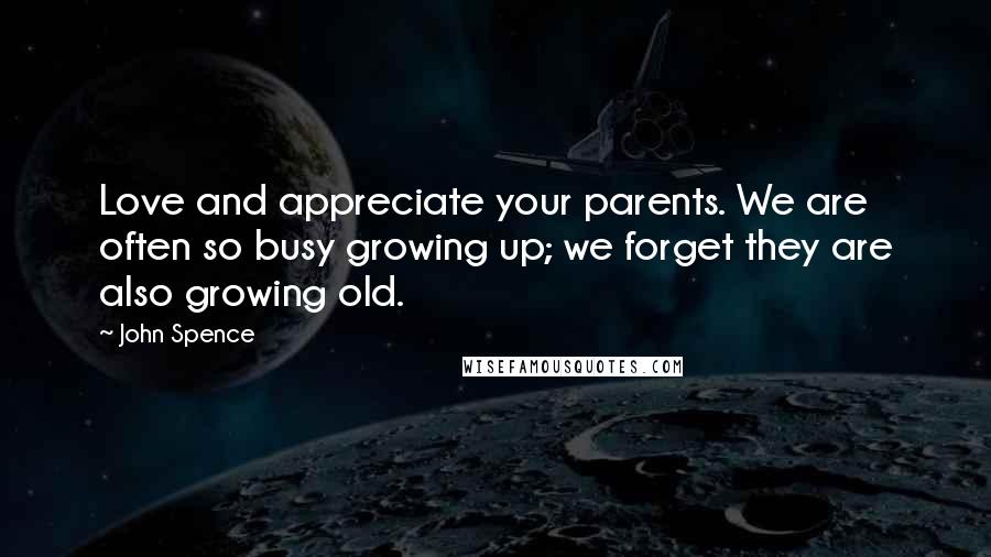 John Spence Quotes: Love and appreciate your parents. We are often so busy growing up; we forget they are also growing old.