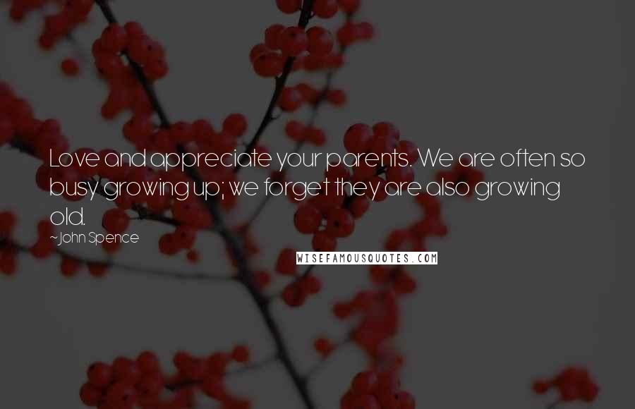 John Spence Quotes: Love and appreciate your parents. We are often so busy growing up; we forget they are also growing old.