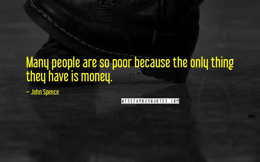 John Spence Quotes: Many people are so poor because the only thing they have is money.