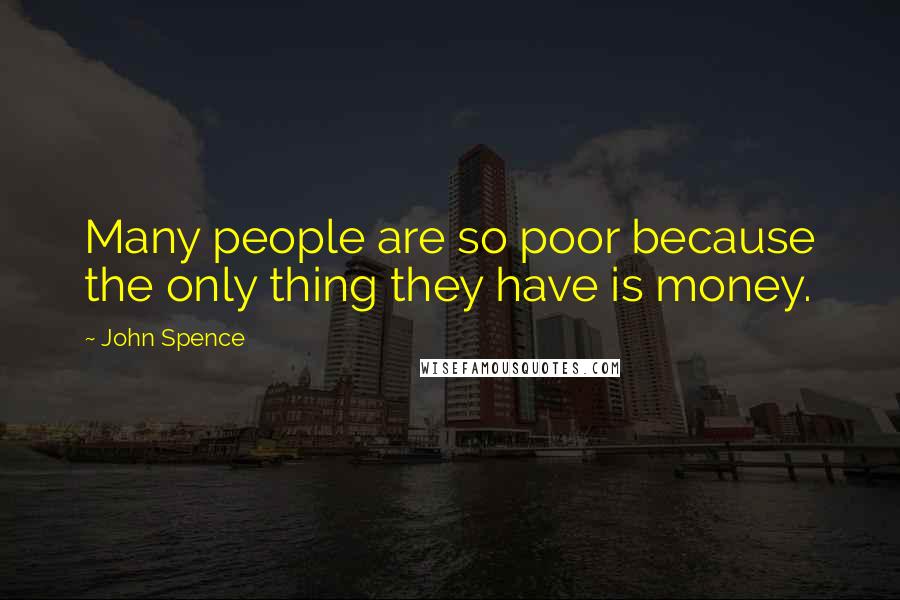 John Spence Quotes: Many people are so poor because the only thing they have is money.