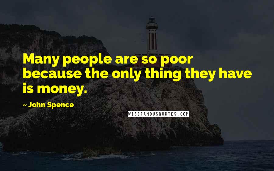 John Spence Quotes: Many people are so poor because the only thing they have is money.