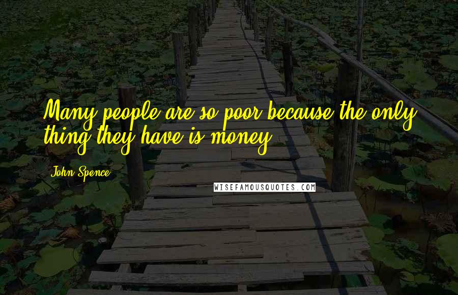 John Spence Quotes: Many people are so poor because the only thing they have is money.