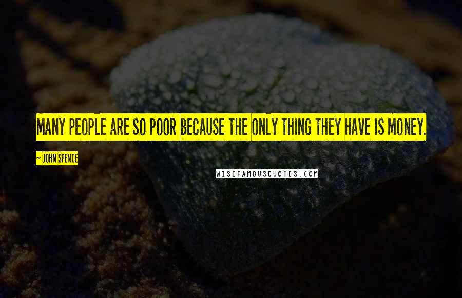 John Spence Quotes: Many people are so poor because the only thing they have is money.