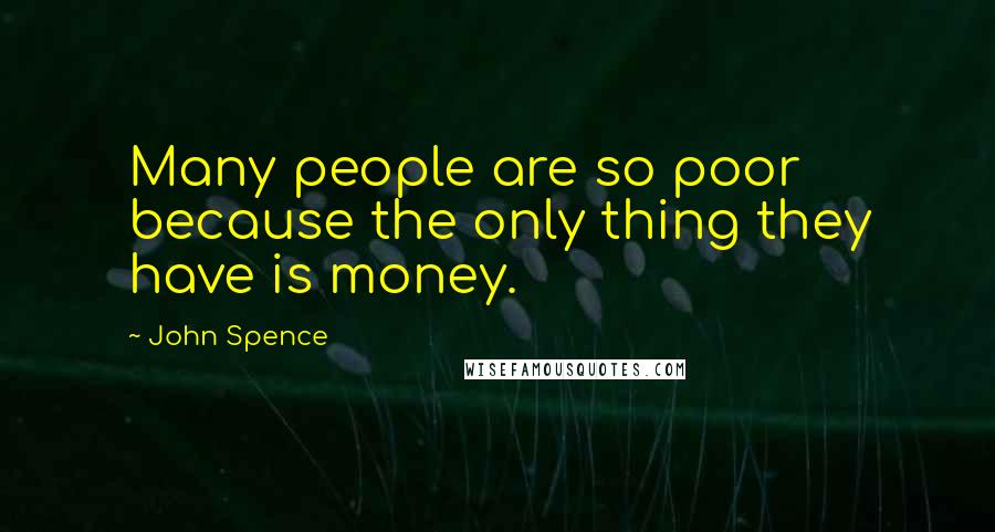 John Spence Quotes: Many people are so poor because the only thing they have is money.