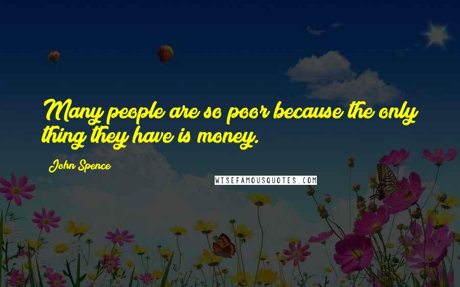 John Spence Quotes: Many people are so poor because the only thing they have is money.