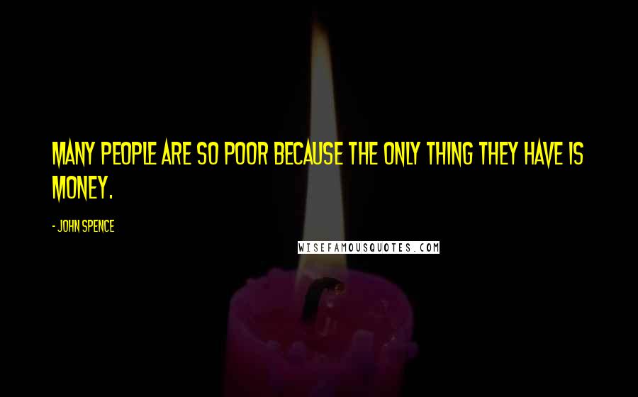 John Spence Quotes: Many people are so poor because the only thing they have is money.