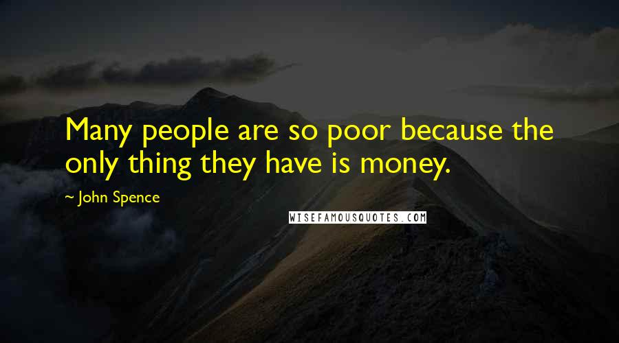 John Spence Quotes: Many people are so poor because the only thing they have is money.