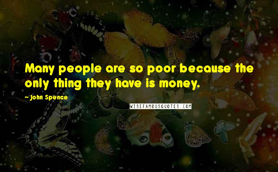 John Spence Quotes: Many people are so poor because the only thing they have is money.