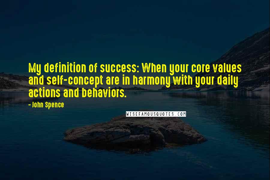 John Spence Quotes: My definition of success: When your core values and self-concept are in harmony with your daily actions and behaviors.