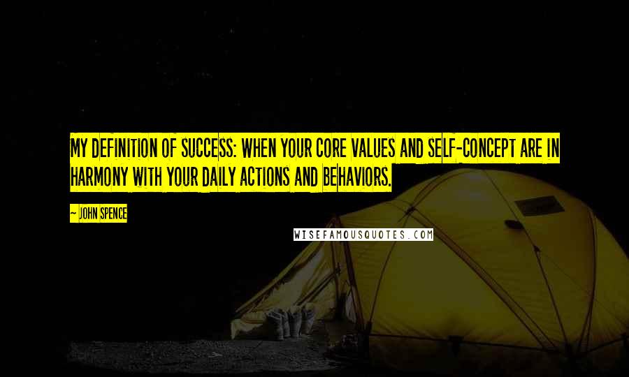 John Spence Quotes: My definition of success: When your core values and self-concept are in harmony with your daily actions and behaviors.