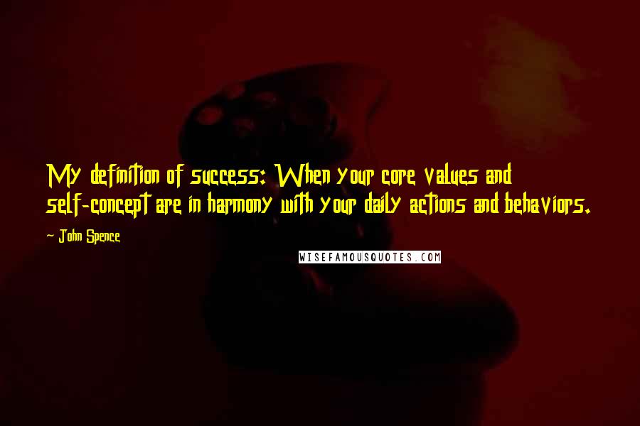 John Spence Quotes: My definition of success: When your core values and self-concept are in harmony with your daily actions and behaviors.