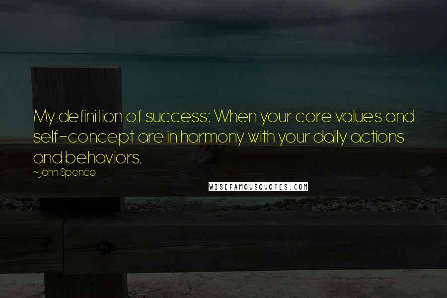 John Spence Quotes: My definition of success: When your core values and self-concept are in harmony with your daily actions and behaviors.