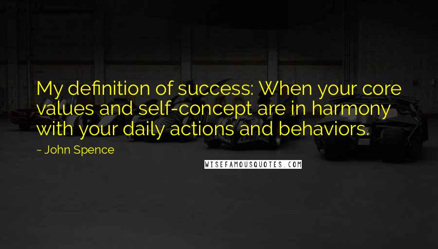 John Spence Quotes: My definition of success: When your core values and self-concept are in harmony with your daily actions and behaviors.