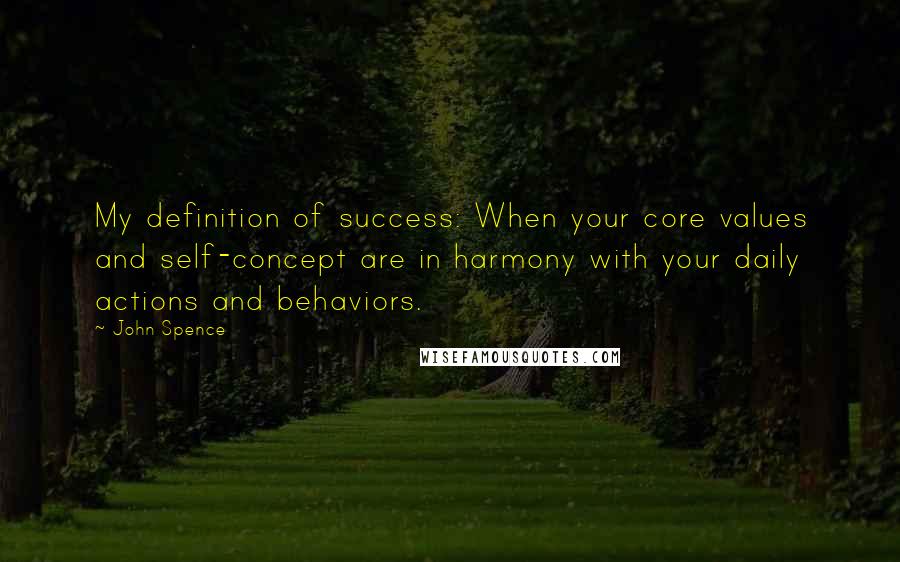 John Spence Quotes: My definition of success: When your core values and self-concept are in harmony with your daily actions and behaviors.