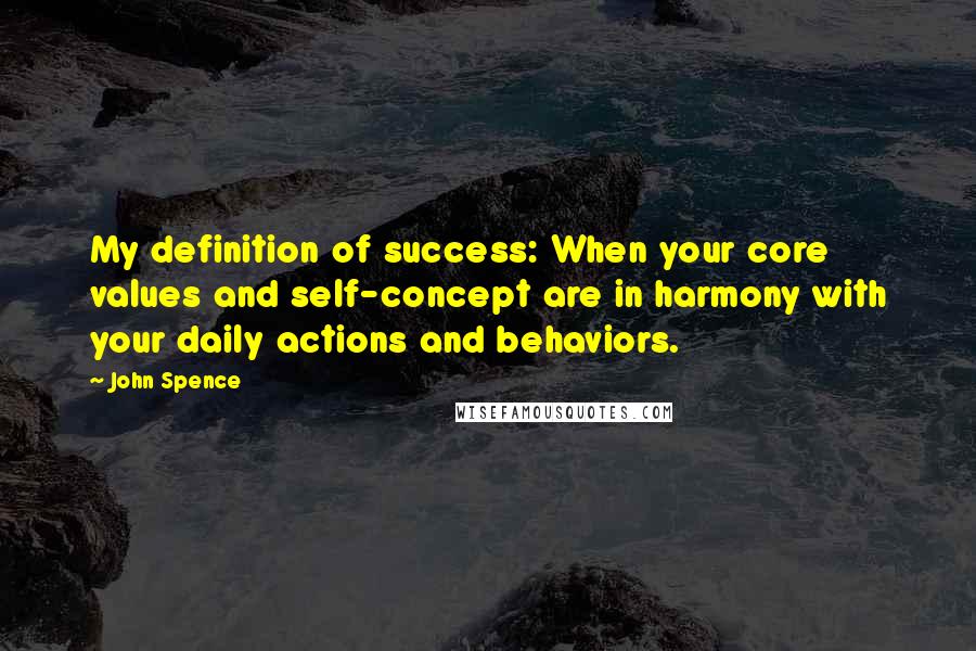 John Spence Quotes: My definition of success: When your core values and self-concept are in harmony with your daily actions and behaviors.