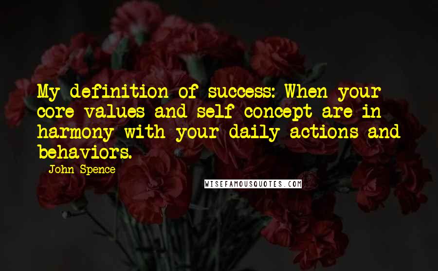 John Spence Quotes: My definition of success: When your core values and self-concept are in harmony with your daily actions and behaviors.