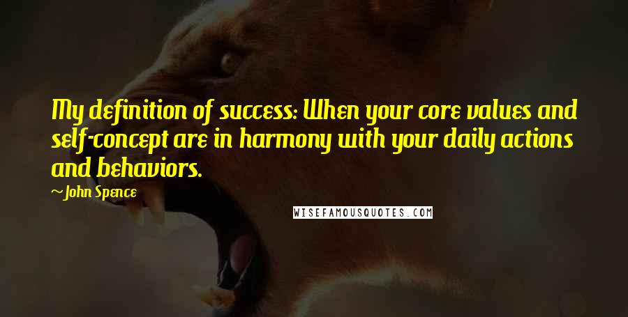 John Spence Quotes: My definition of success: When your core values and self-concept are in harmony with your daily actions and behaviors.