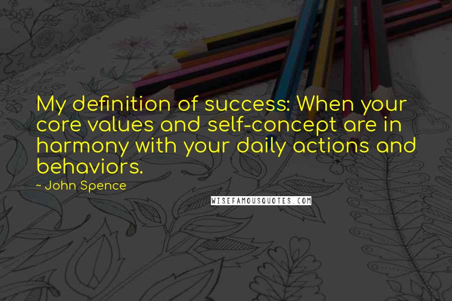 John Spence Quotes: My definition of success: When your core values and self-concept are in harmony with your daily actions and behaviors.