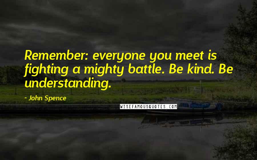 John Spence Quotes: Remember: everyone you meet is fighting a mighty battle. Be kind. Be understanding.