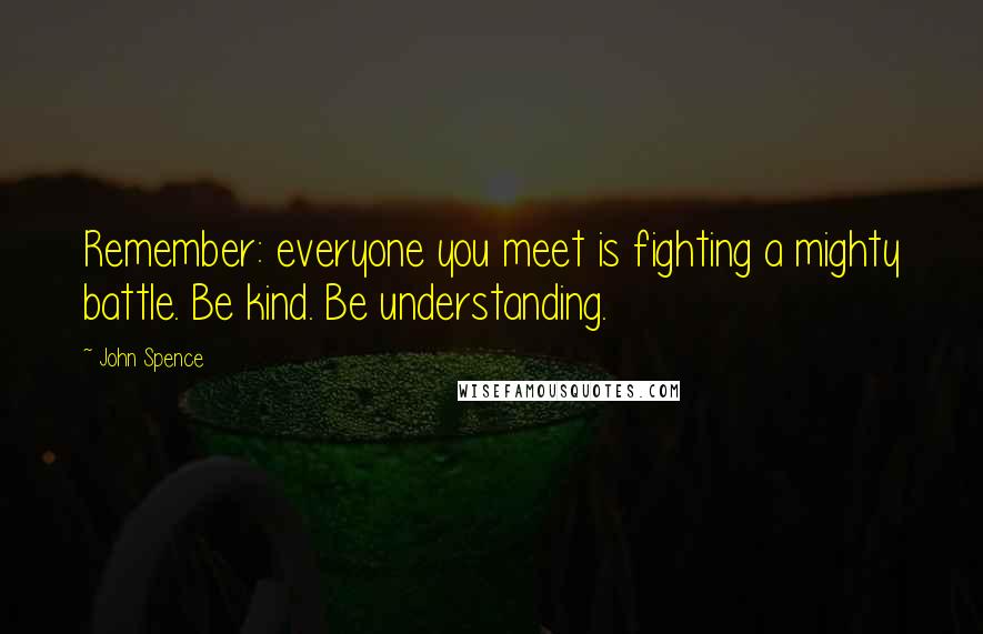 John Spence Quotes: Remember: everyone you meet is fighting a mighty battle. Be kind. Be understanding.