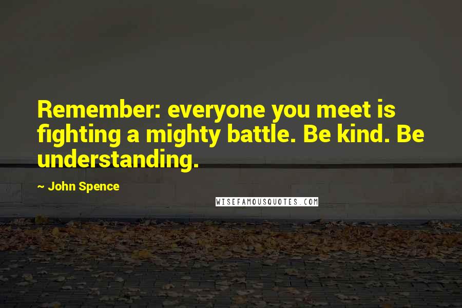 John Spence Quotes: Remember: everyone you meet is fighting a mighty battle. Be kind. Be understanding.