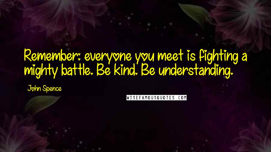 John Spence Quotes: Remember: everyone you meet is fighting a mighty battle. Be kind. Be understanding.