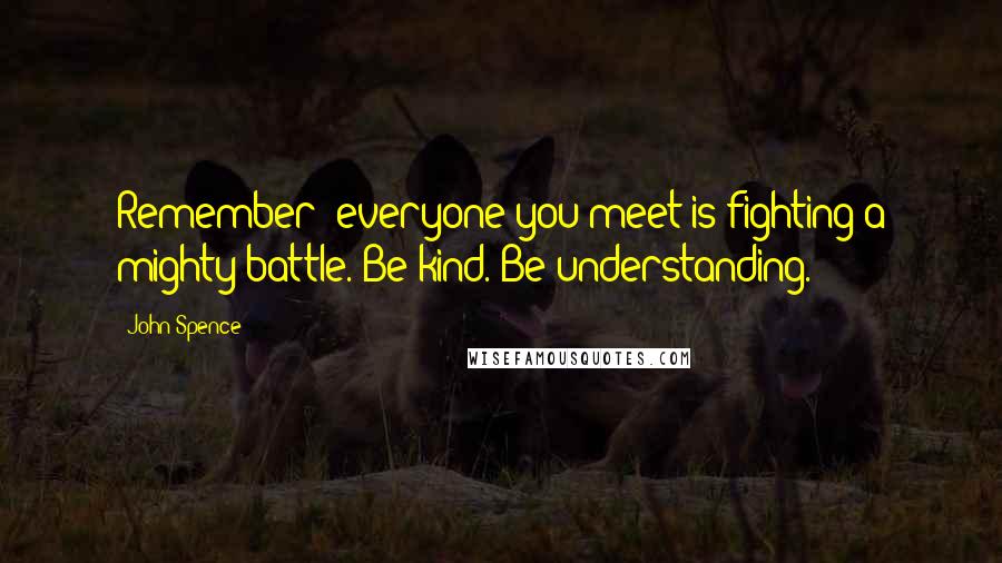 John Spence Quotes: Remember: everyone you meet is fighting a mighty battle. Be kind. Be understanding.