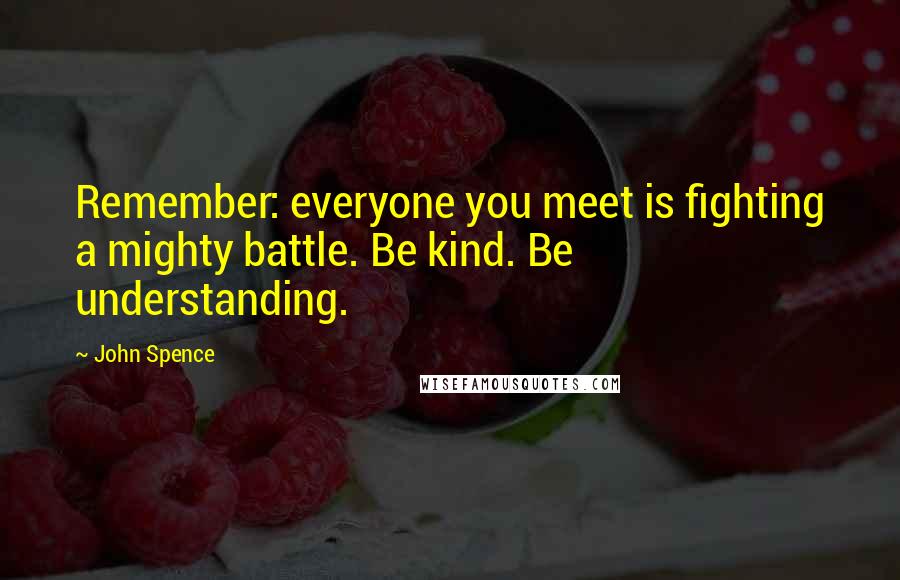 John Spence Quotes: Remember: everyone you meet is fighting a mighty battle. Be kind. Be understanding.