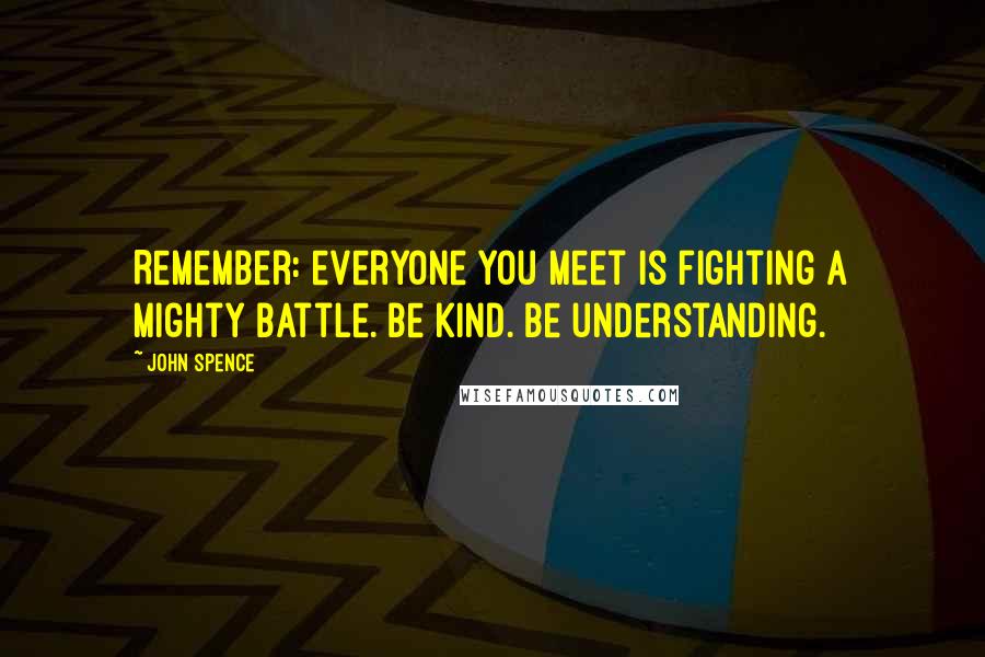 John Spence Quotes: Remember: everyone you meet is fighting a mighty battle. Be kind. Be understanding.