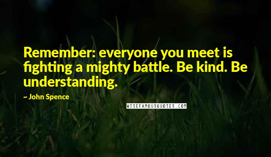John Spence Quotes: Remember: everyone you meet is fighting a mighty battle. Be kind. Be understanding.