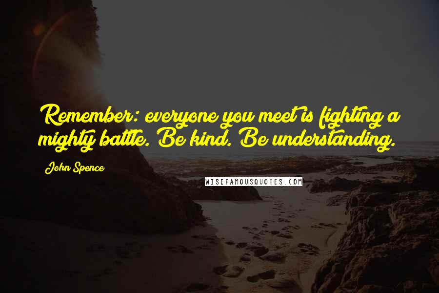 John Spence Quotes: Remember: everyone you meet is fighting a mighty battle. Be kind. Be understanding.