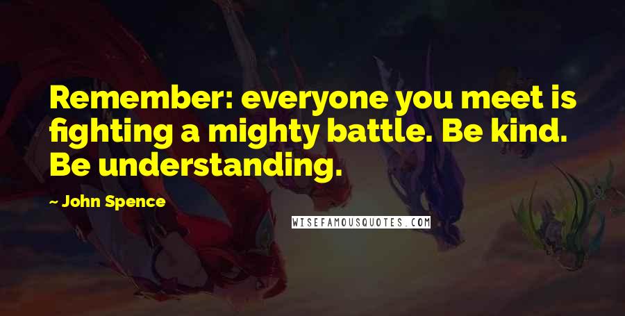 John Spence Quotes: Remember: everyone you meet is fighting a mighty battle. Be kind. Be understanding.