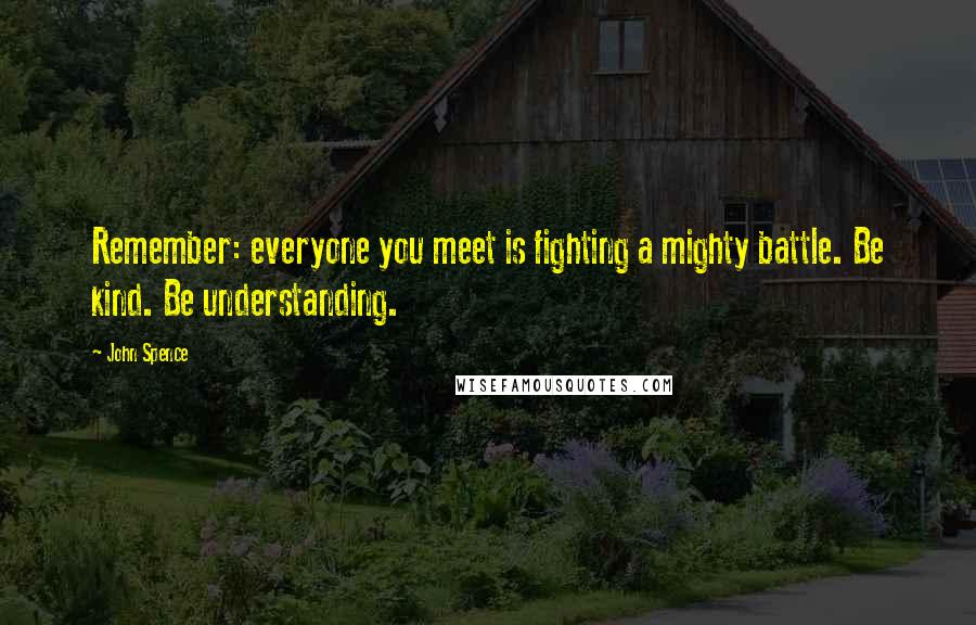 John Spence Quotes: Remember: everyone you meet is fighting a mighty battle. Be kind. Be understanding.