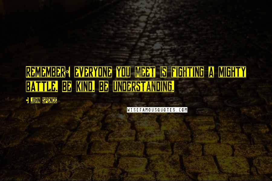 John Spence Quotes: Remember: everyone you meet is fighting a mighty battle. Be kind. Be understanding.