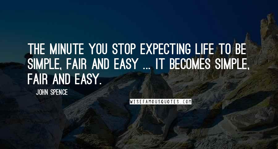 John Spence Quotes: The minute you stop expecting life to be simple, fair and easy ... it becomes simple, fair and easy.