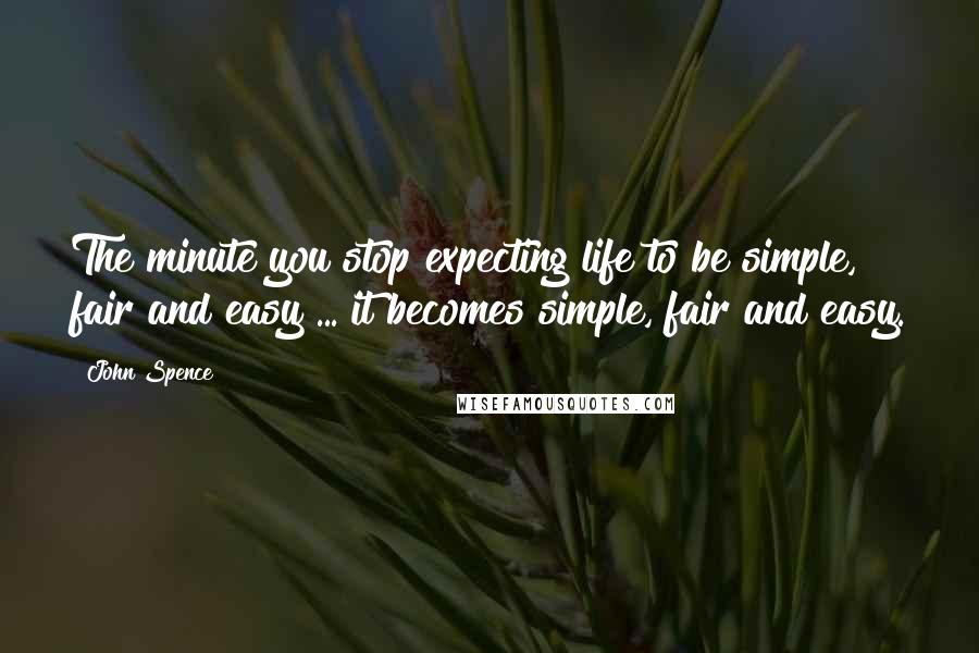 John Spence Quotes: The minute you stop expecting life to be simple, fair and easy ... it becomes simple, fair and easy.