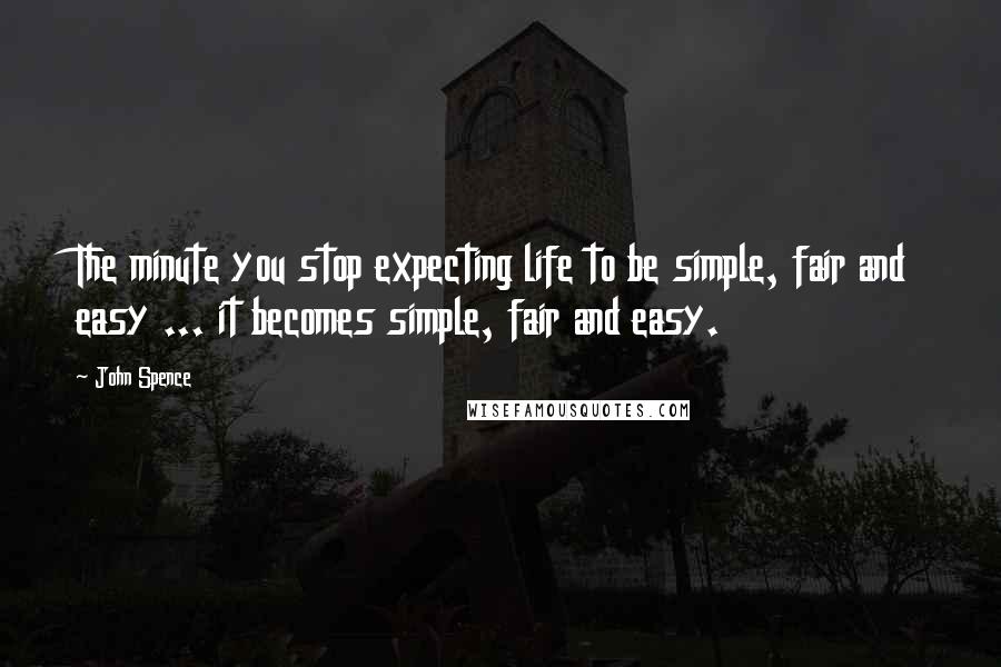 John Spence Quotes: The minute you stop expecting life to be simple, fair and easy ... it becomes simple, fair and easy.