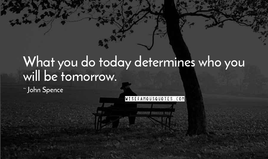 John Spence Quotes: What you do today determines who you will be tomorrow.