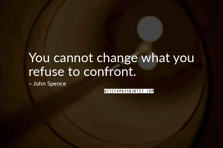 John Spence Quotes: You cannot change what you refuse to confront.