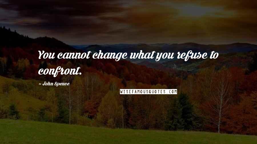 John Spence Quotes: You cannot change what you refuse to confront.