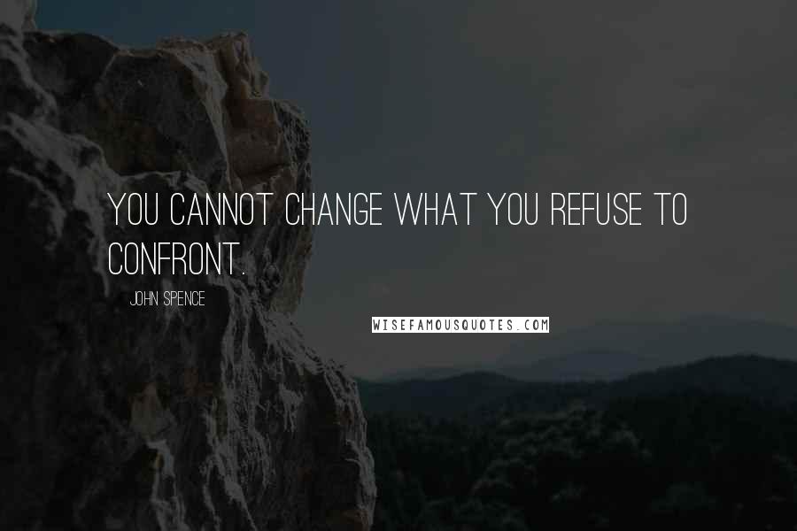 John Spence Quotes: You cannot change what you refuse to confront.