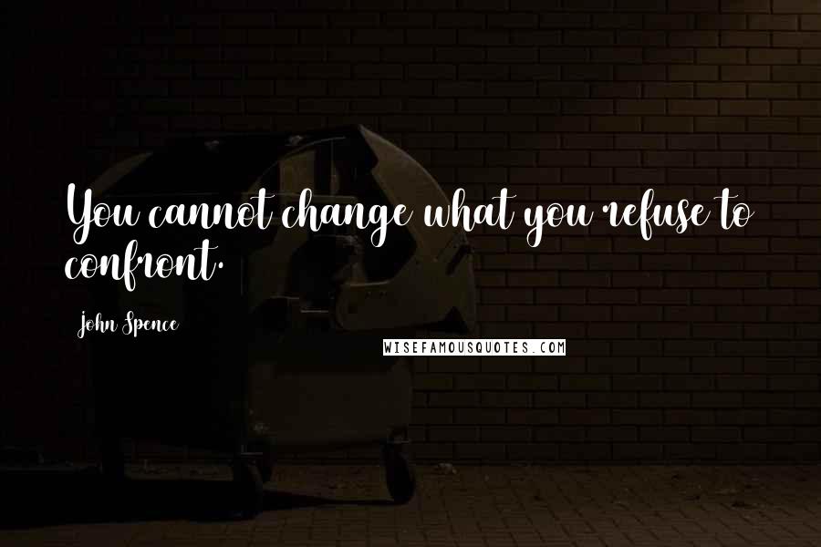 John Spence Quotes: You cannot change what you refuse to confront.