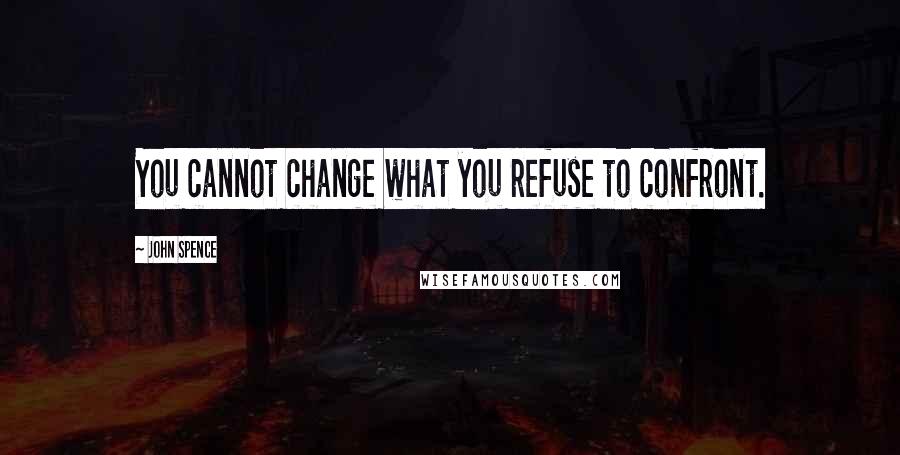 John Spence Quotes: You cannot change what you refuse to confront.