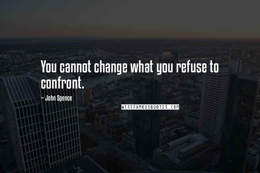 John Spence Quotes: You cannot change what you refuse to confront.