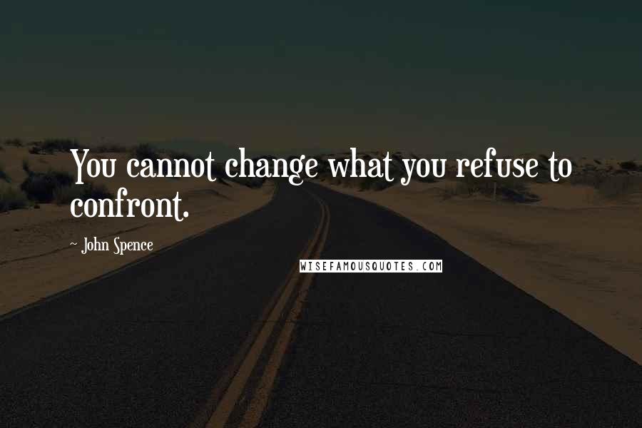 John Spence Quotes: You cannot change what you refuse to confront.