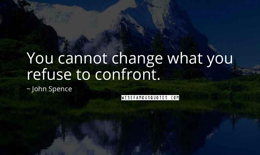 John Spence Quotes: You cannot change what you refuse to confront.