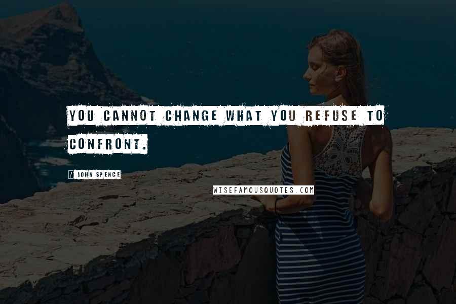 John Spence Quotes: You cannot change what you refuse to confront.