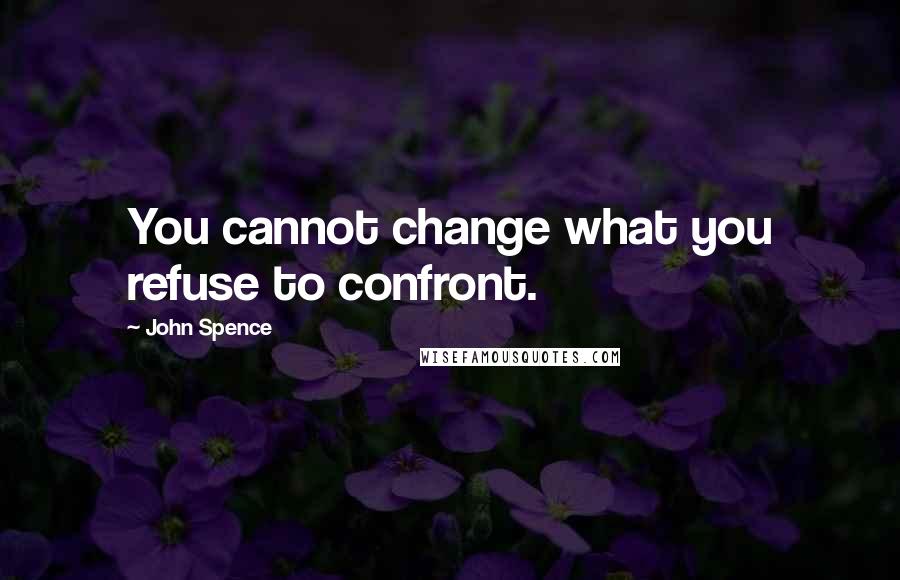 John Spence Quotes: You cannot change what you refuse to confront.